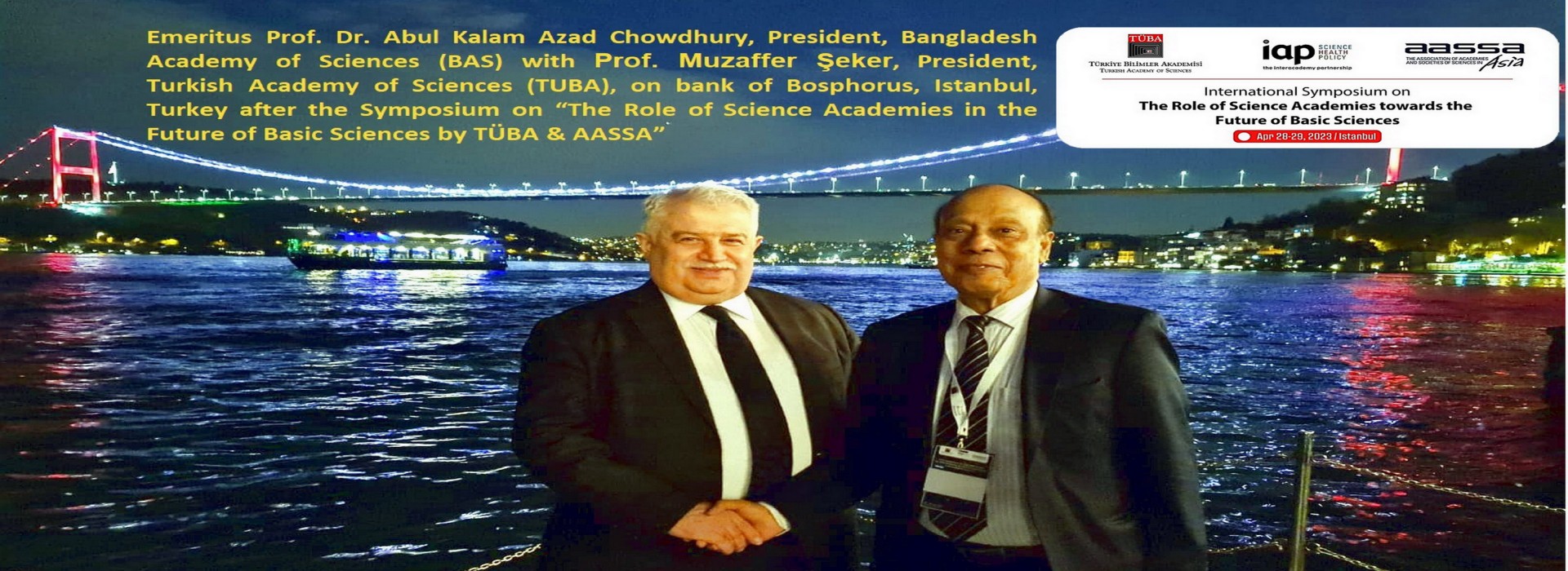Emeritus Prof. Dr. Abul Kalam Azad Chowdhury, President, Bangladesh Academy of Sciences (BAS) with Prof. Muzaffer ?eker, President, Turkish Academy of Sciences (TUBA), on bank of Bosphorus, Istanbul, Turkey after the Symposium on “The Role of Science Academies in the Future of Basic Sciences by TÜBA & AASSA”